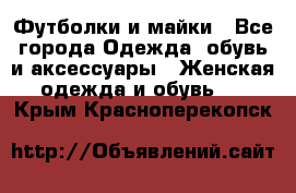 Футболки и майки - Все города Одежда, обувь и аксессуары » Женская одежда и обувь   . Крым,Красноперекопск